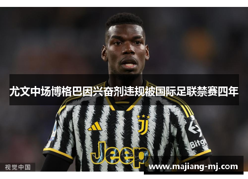 尤文中场博格巴因兴奋剂违规被国际足联禁赛四年