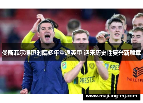 曼斯菲尔德镇时隔多年重返英甲 迎来历史性复兴新篇章