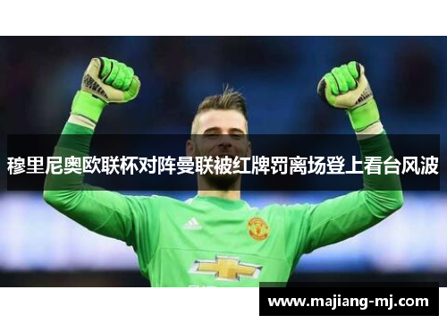 穆里尼奥欧联杯对阵曼联被红牌罚离场登上看台风波