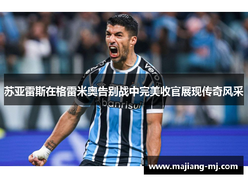 苏亚雷斯在格雷米奥告别战中完美收官展现传奇风采