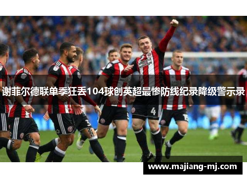 谢菲尔德联单季狂丢104球创英超最惨防线纪录降级警示录