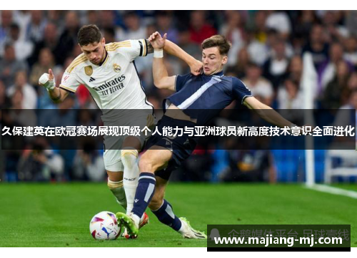久保建英在欧冠赛场展现顶级个人能力与亚洲球员新高度技术意识全面进化
