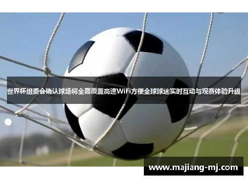世界杯组委会确认球场将全面覆盖高速WiFi方便全球球迷实时互动与观赛体验升级