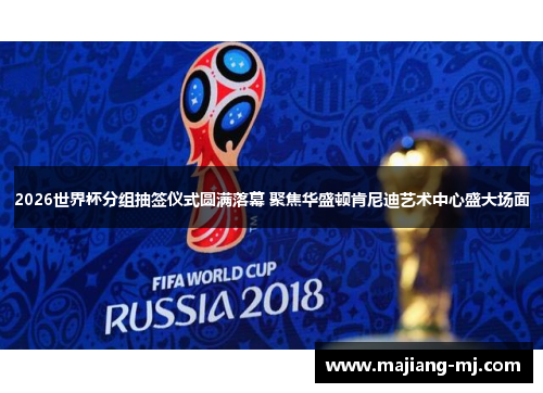 2026世界杯分组抽签仪式圆满落幕 聚焦华盛顿肯尼迪艺术中心盛大场面