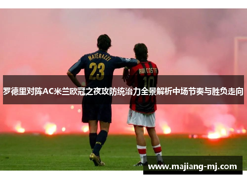 罗德里对阵AC米兰欧冠之夜攻防统治力全景解析中场节奏与胜负走向 罗德里对阵AC米兰欧冠之夜攻防统治力全景解析中场节奏与胜负走向