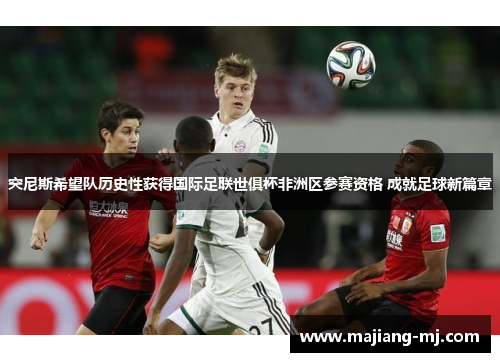 突尼斯希望队历史性获得国际足联世俱杯非洲区参赛资格 成就足球新篇章 突尼斯希望队历史性获得国际足联世俱杯非洲区参赛资格 成就足球新篇章