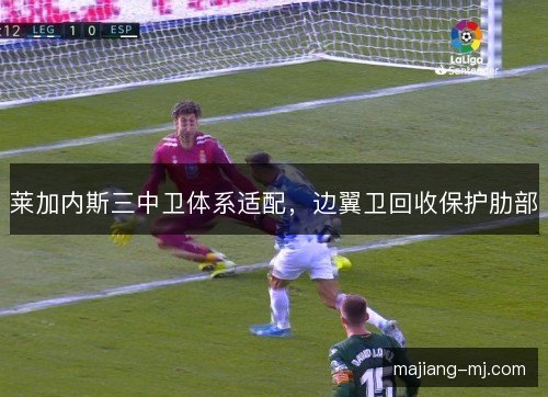 莱加内斯三中卫体系适配，边翼卫回收保护肋部