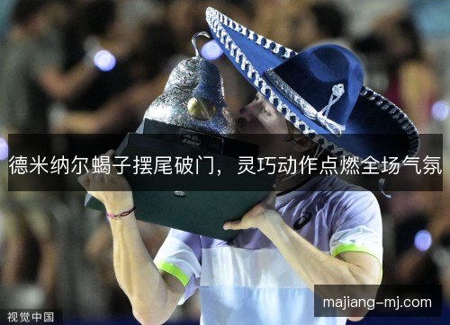 德米纳尔蝎子摆尾破门，灵巧动作点燃全场气氛